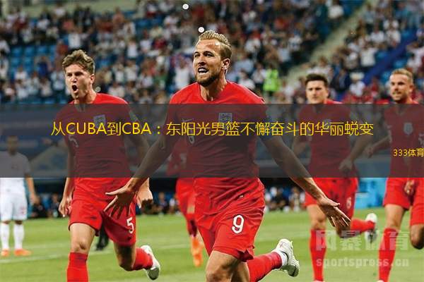 从CUBA到CBA：东阳光男篮不懈奋斗的华丽蜕变