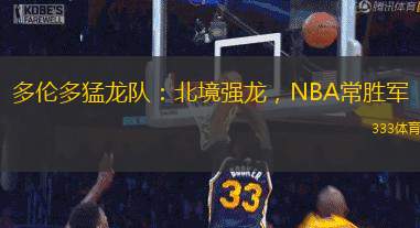 多伦多猛龙队：北境强龙，NBA常胜军