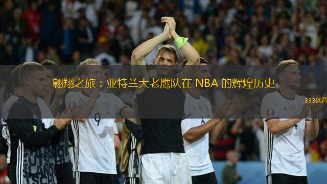 翱翔之旅：亚特兰大老鹰队在 NBA 的辉煌历史