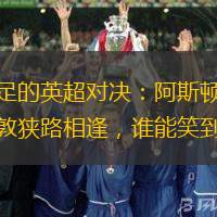 看点十足的英超对决：阿斯顿维拉与南安普敦狭路相逢，谁能笑到最后？